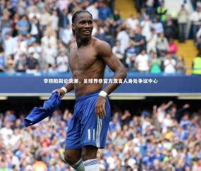 金年会·「中国」官方网站|李铁陷舆论浪潮，足球界非官方发言人身处争议中心