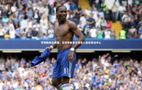 金年会·「中国」官方网站|李铁陷舆论浪潮，足球界非官方发言人身处争议中心