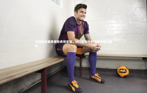 金年会：乌兹别克国奥强势表现背后，U23亚洲杯的深度观察与解析