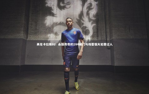 金年会-再见卡拉斯科！永恒传奇的1V4破门与戏耍恒大犯罪过人