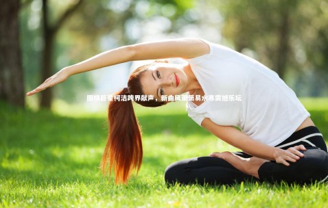 【金年会公司】围棋巨星柯洁跨界献声，新曲风萧萧易水寒震撼乐坛