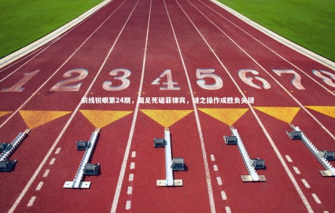 金年会官网|前线锐眼第24期，国足死磕菲律宾，谜之操作成胜负关键