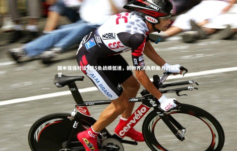 【金年会公司】国米强强对话1胜5负战绩低迷，新帅齐沃执教能力仍获赞誉