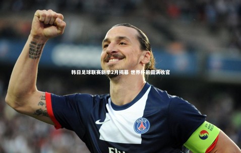 金年会公司_韩日足球联赛新季2月揭幕 世界杯前圆满收官