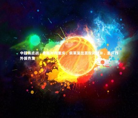 金年会：中超焦点战，鲁能对阵重庆，佩莱复出蒿俊闵替补，重庆四外援齐发