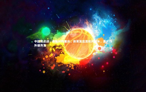 金年会：中超焦点战，鲁能对阵重庆，佩莱复出蒿俊闵替补，重庆四外援齐发